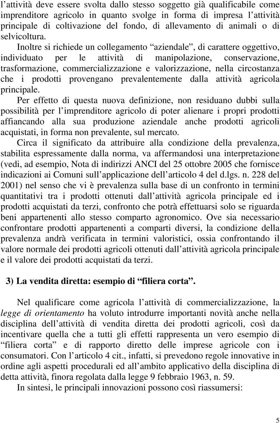 Inoltre si richiede un collegamento aziendale, di carattere oggettivo, individuato per le attività di manipolazione, conservazione, trasformazione, commercializzazione e valorizzazione, nella