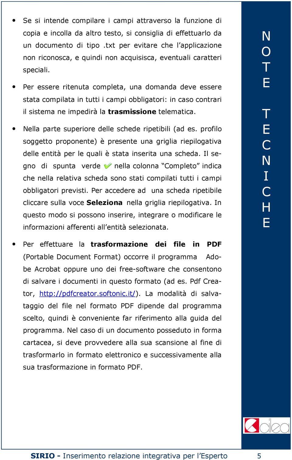 Per essere ritenuta completa, una domanda deve essere stata compilata in tutti i campi obbligatori: in caso contrari il sistema ne impedirà la trasmissione telematica.