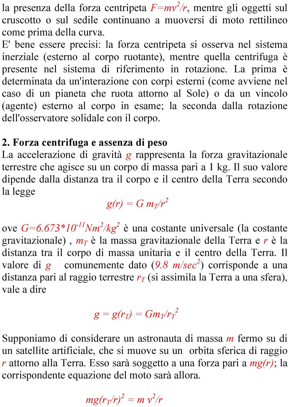 La prima è determinata da un'interazione con corpi esterni (come avviene nel caso di un pianeta che ruota attorno al Sole) o da un vincolo (agente) esterno al corpo in esame; la seconda dalla