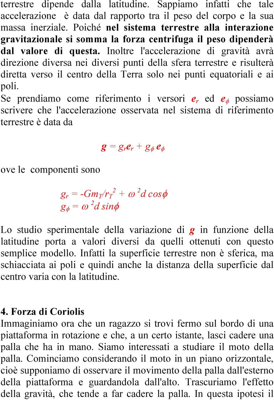 Inoltre l'accelerazione di gravità avrà direzione diversa nei diversi punti della sfera terrestre e risulterà diretta verso il centro della Terra solo nei punti equatoriali e ai poli.