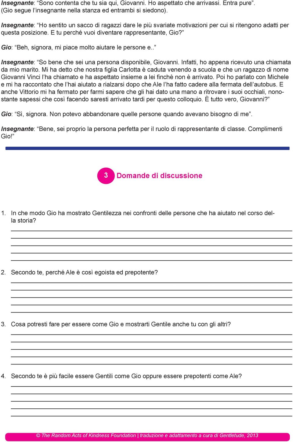 Gio: Beh, signora, mi piace molto aiutare le persone e.. Insegnante: So bene che sei una persona disponibile, Giovanni. Infatti, ho appena ricevuto una chiamata da mio marito.