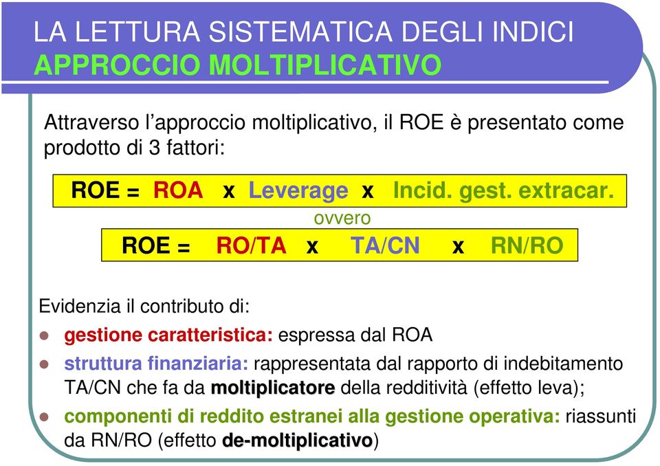 ovvero ROE = RO/TA x TA/CN x RN/RO Evidenzia il contributo di: gestione caratteristica: espressa dal ROA struttura finanziaria: