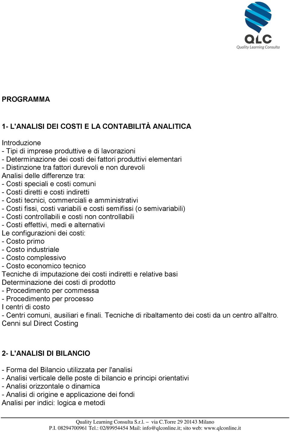 variabili e costi semifissi (o semivariabili) - Costi controllabili e costi non controllabili - Costi effettivi, medi e alternativi Le configurazioni dei costi: - Costo primo - Costo industriale -