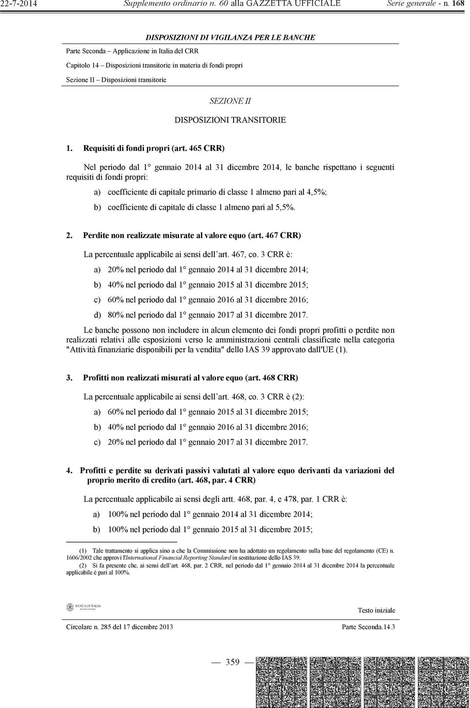 465 CRR) Nel periodo dal 1 gennaio 2014 al 31 dicembre 2014, le banche rispettano i seguenti requisiti di fondi propri: a) coefficiente di capitale primario di classe 1 almeno pari al 4,5%; b)