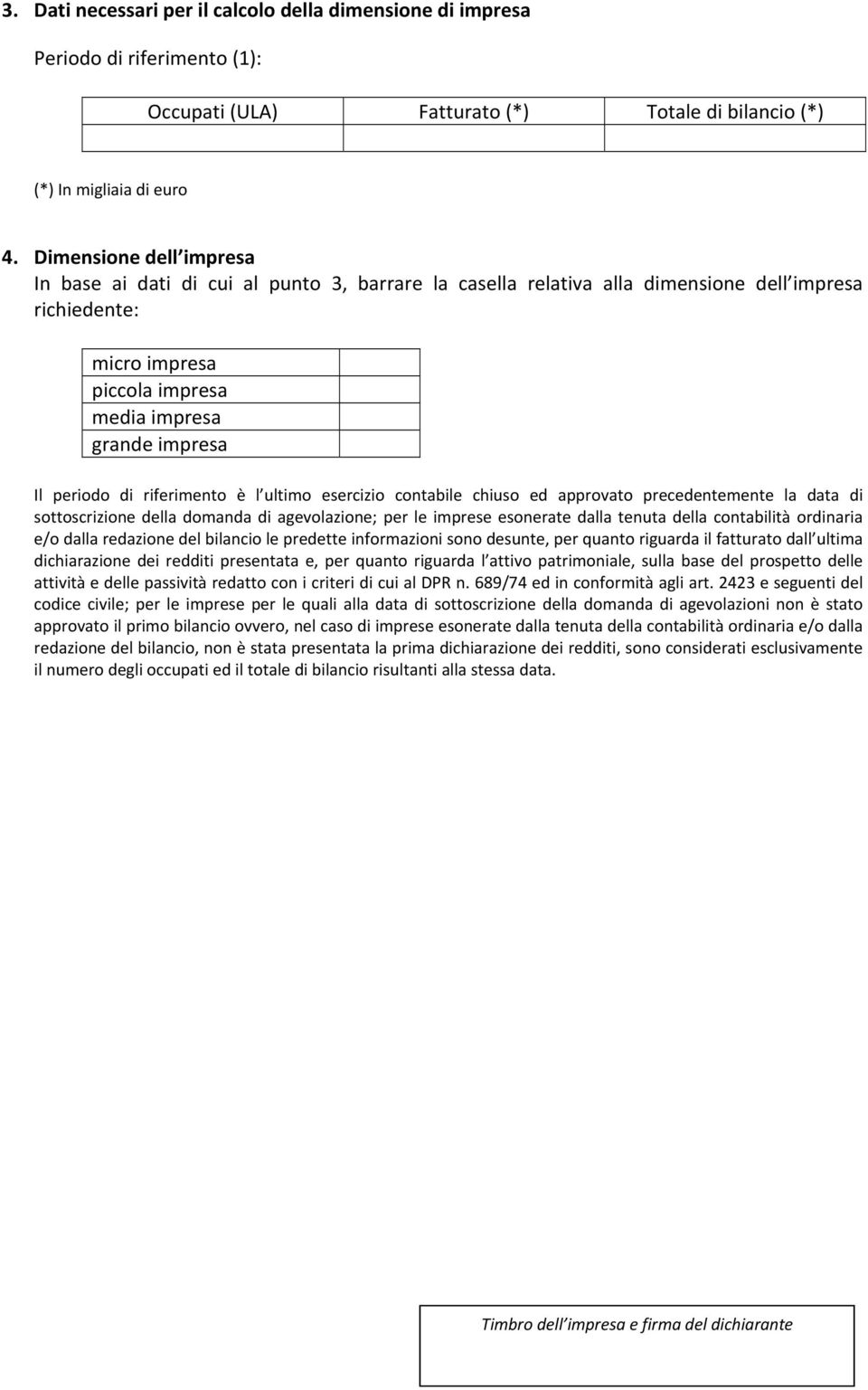 di riferimento è l ultimo esercizio contabile chiuso ed approvato precedentemente la data di sottoscrizione della domanda di agevolazione; per le imprese esonerate dalla tenuta della contabilità