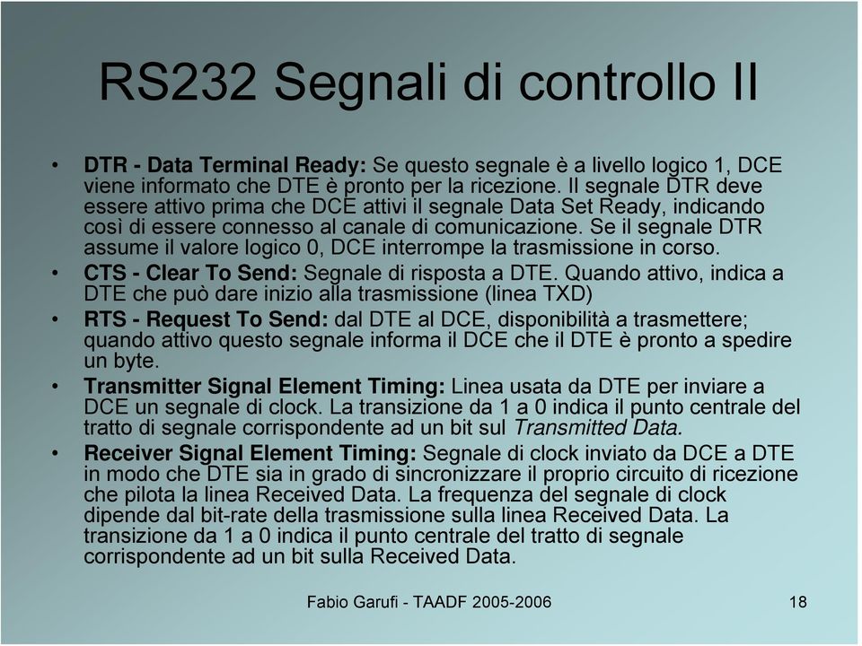 Se il segnale DTR assume il valore logico 0, DCE interrompe la trasmissione in corso. CTS - Clear To Send: Segnale di risposta a DTE.