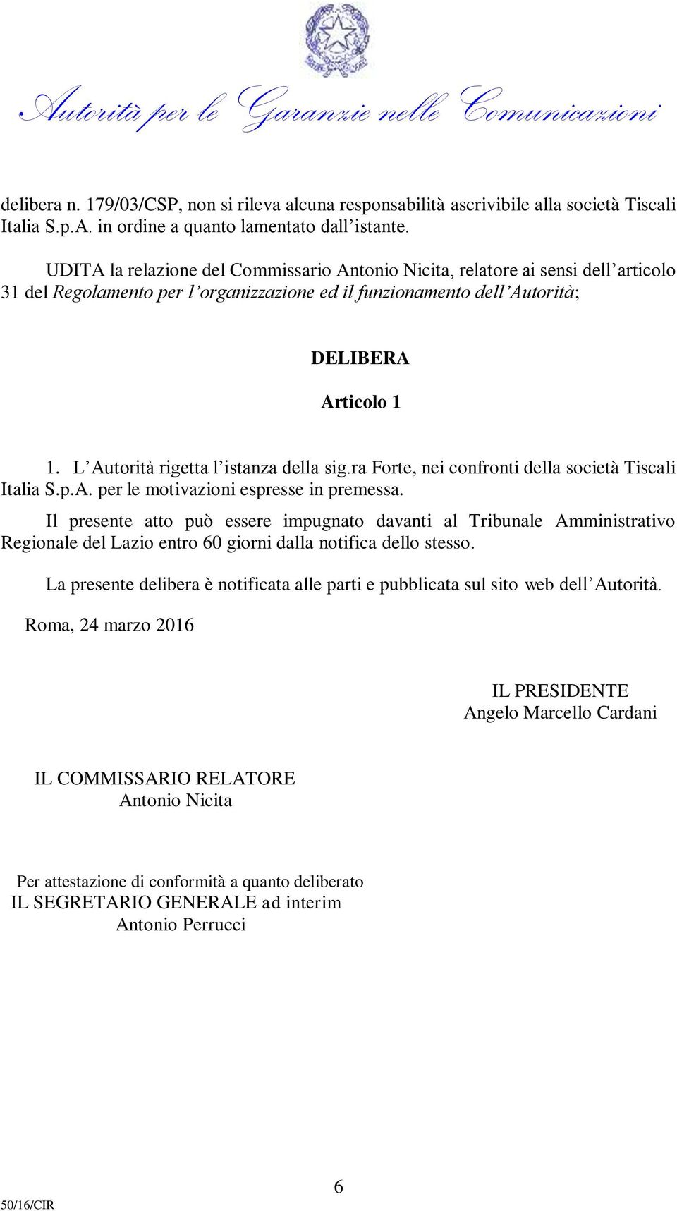 L Autorità rigetta l istanza della sig.ra Forte, nei confronti della società Tiscali Italia S.p.A. per le motivazioni espresse in premessa.