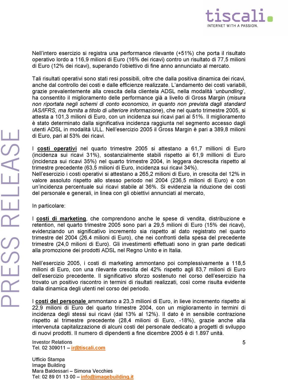 Tali risultati operativi sono stati resi possibili, oltre che dalla positiva dinamica dei ricavi, anche dal controllo dei costi e dalle efficienze realizzate.