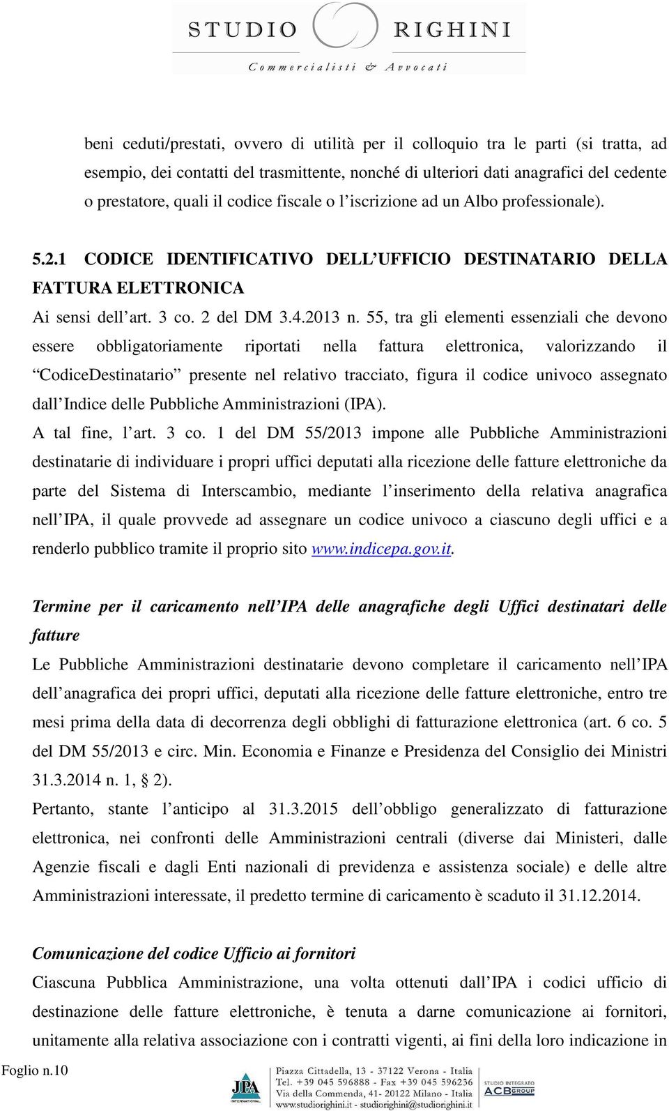 55, tra gli elementi essenziali che devono essere obbligatoriamente riportati nella fattura elettronica, valorizzando il CodiceDestinatario presente nel relativo tracciato, figura il codice univoco