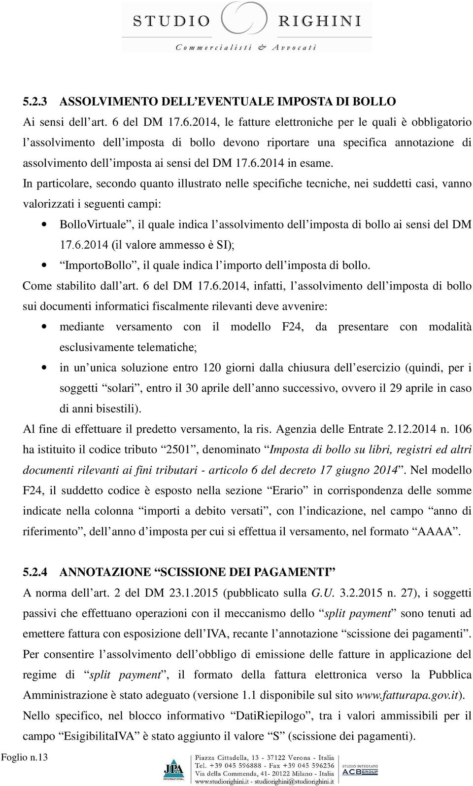 In particolare, secondo quanto illustrato nelle specifiche tecniche, nei suddetti casi, vanno valorizzati i seguenti campi: BolloVirtuale, il quale indica l assolvimento dell imposta di bollo ai