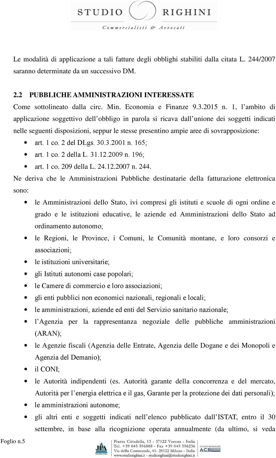 1, l ambito di applicazione soggettivo dell obbligo in parola si ricava dall unione dei soggetti indicati nelle seguenti disposizioni, seppur le stesse presentino ampie aree di sovrapposizione: art.