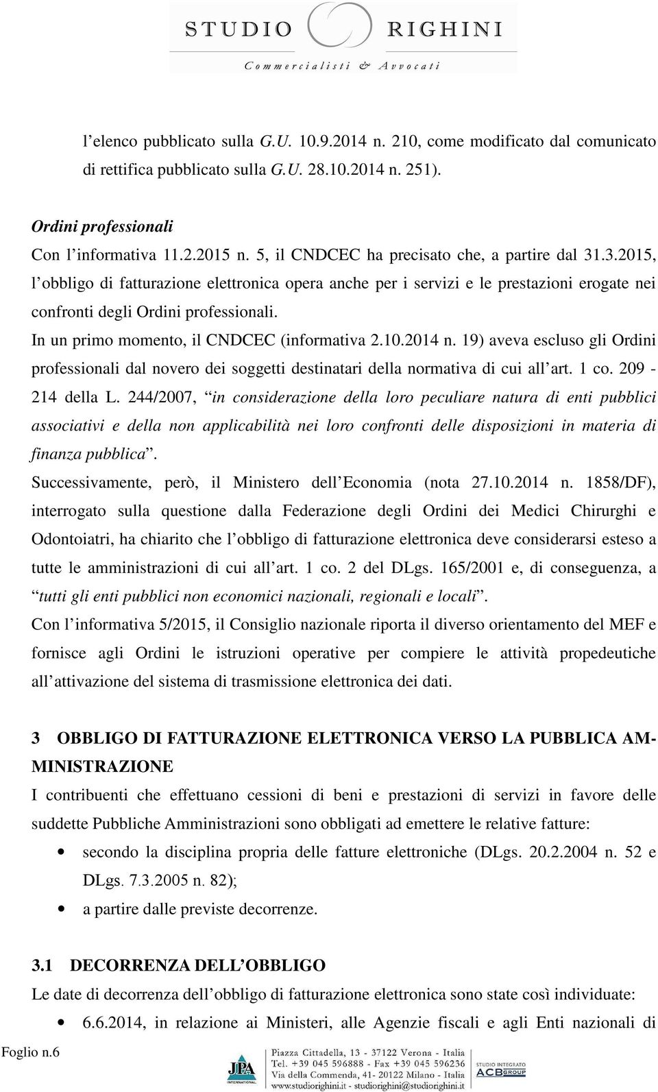 In un primo momento, il CNDCEC (informativa 2.10.2014 n. 19) aveva escluso gli Ordini professionali dal novero dei soggetti destinatari della normativa di cui all art. 1 co. 209-214 della L.