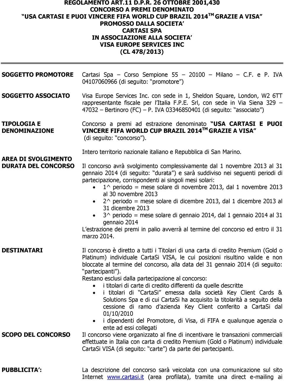 IVA 04107060966 (di seguito: promotore ) Visa Europe Services Inc. con sede in 1, Sheldon Square, London, W2 6TT rappresentante fiscale per l Italia F.P.E. Srl, con sede in Via Siena 329 47032 Bertinoro (FC) P.