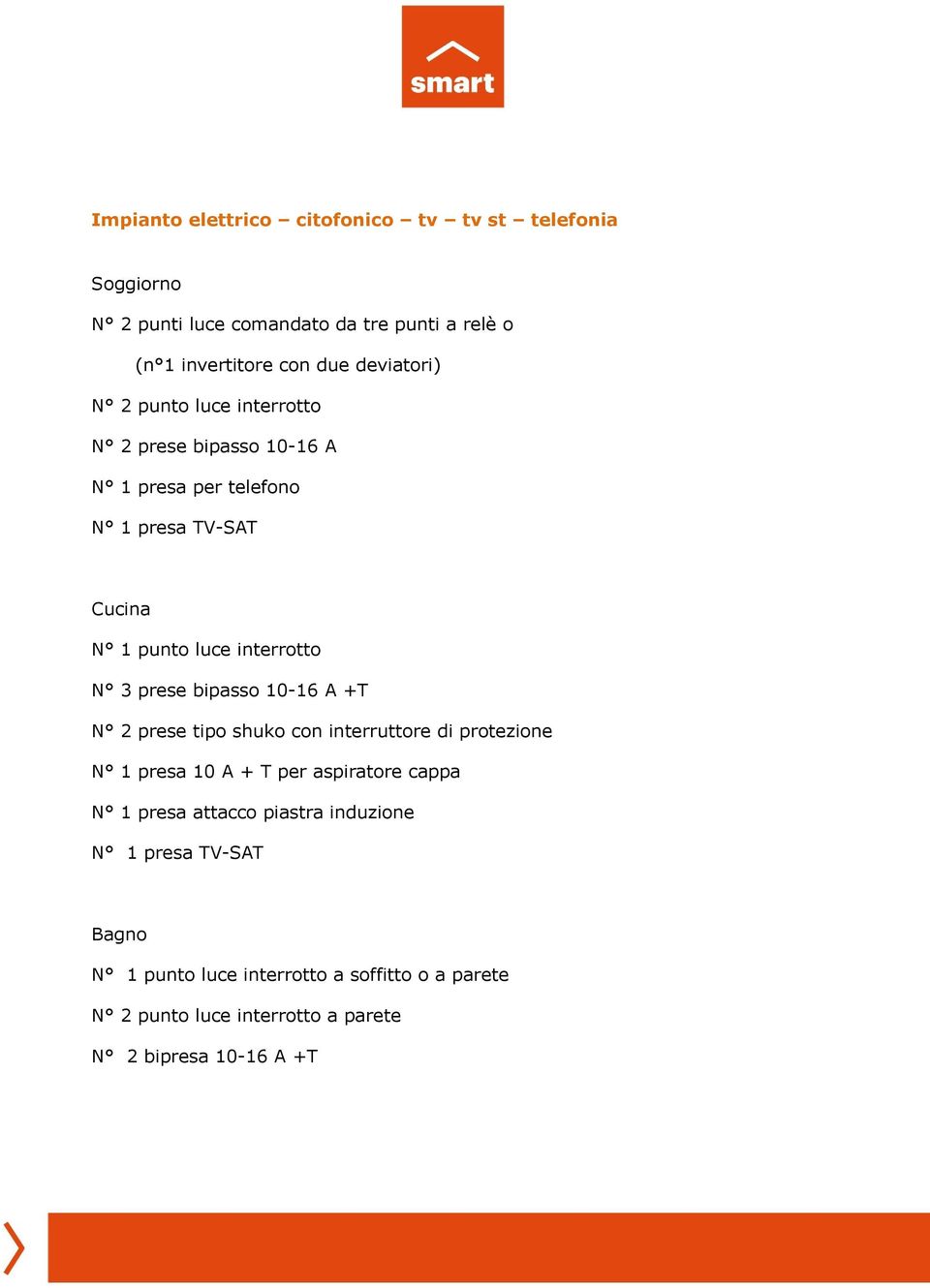 3 prese bipasso 10-16 A +T N 2 prese tipo shuko con interruttore di protezione N 1 presa 10 A + T per aspiratore cappa N 1 presa attacco