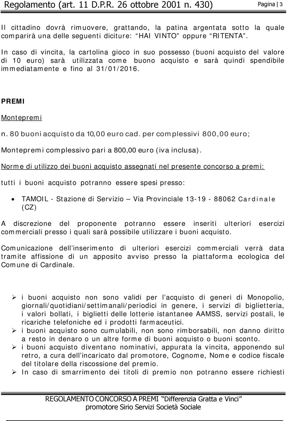 PREMI Montepremi n. 80 buoni acquisto da 10,00 euro cad. per complessivi 800,00 euro; Montepremi complessivo pari a 800,00 euro (iva inclusa).