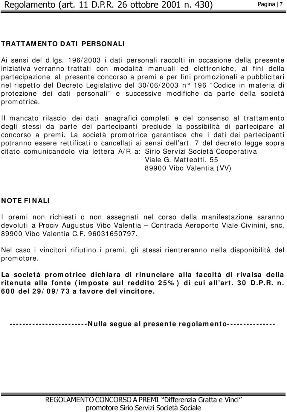 promozionali e pubblicitari nel rispetto del Decreto Legislativo del 30/06/2003 n 196 Codice in materia di protezione dei dati personali e successive modifiche da parte della società promotrice.