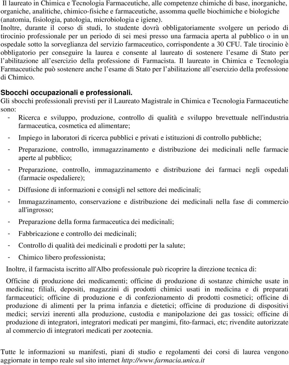 Inoltre, durante il corso di studi, lo studente dovrà obbligatoriamente svolgere un periodo di tirocinio professionale per un periodo di sei mesi presso una farmacia aperta al pubblico o in un