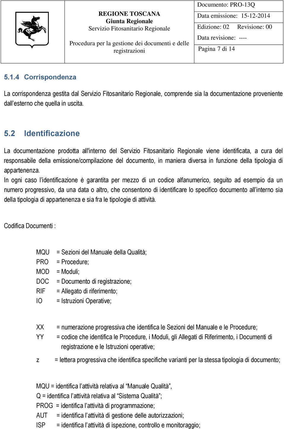 2 Identificazione La documentazione prodotta all'interno del viene identificata, a cura del responsabile della emissione/compilazione del documento, in maniera diversa in funzione della tipologia di