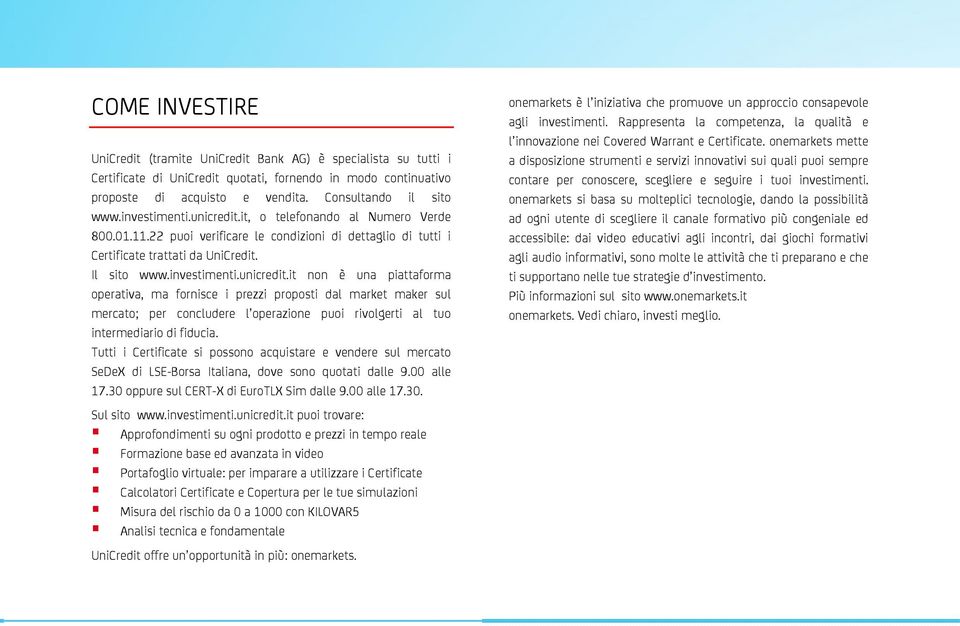 Tutti i Certificate si possono acquistare e vendere sul mercato SeDeX di LSE-Borsa Italiana, dove sono quotati dalle 9.00 alle 17.30 oppure sul CERT-X di EuroTLX Sim dalle 9.00 alle 17.30. Sul sito www.