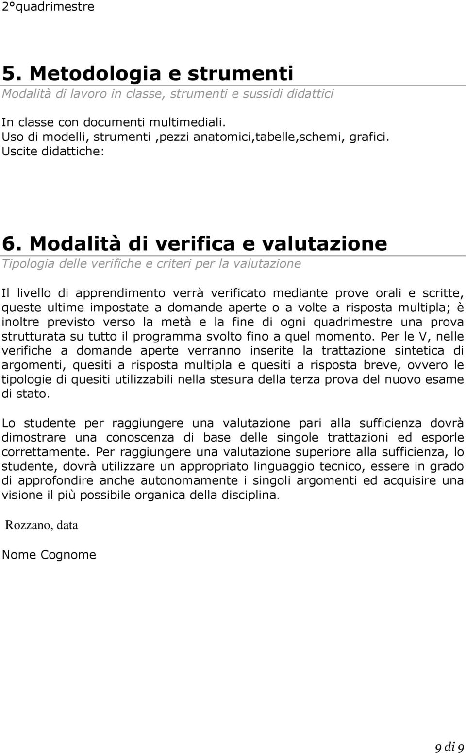 Modalità di verifica e valutazione Tipologia delle verifiche e criteri per la valutazione Il livello di apprendimento verrà verificato mediante prove orali e scritte, queste ultime impostate a