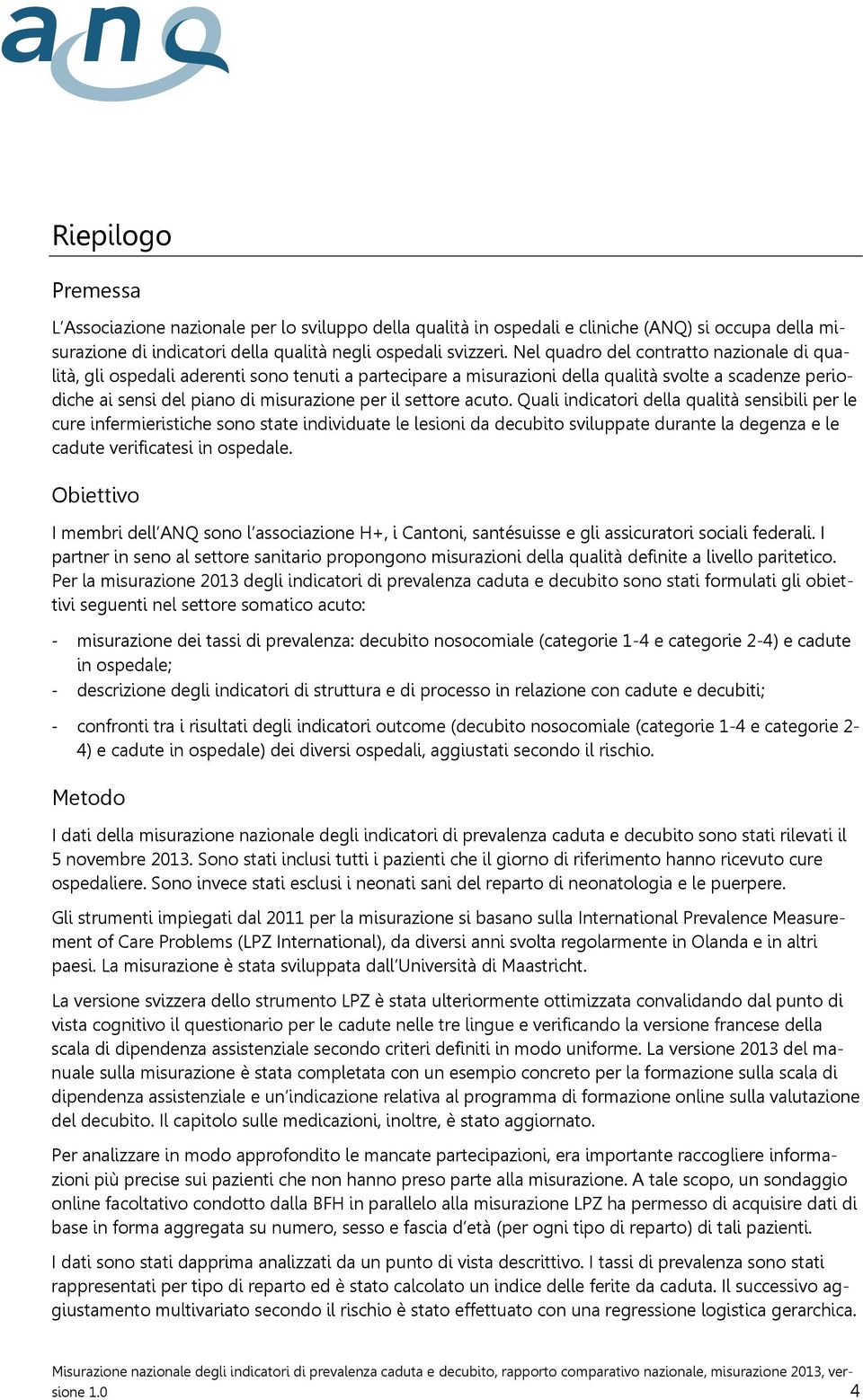 Quali indicatori della qualità sensibili per le cure infermieristiche sono state individuate le lesioni da decubito sviluppate durante la degenza e le cadute verificatesi in ospedale.