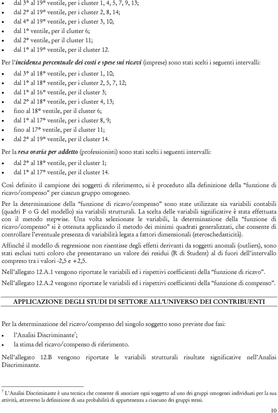 Per l incidenza percentuale dei costi e spese sui ricavi (imprese) sono stati scelti i seguenti intervalli: dal 3 al 18 ventile, per i cluster 1, 10; dal 1 al 18 ventile, per i cluster 2, 5, 7, 12;