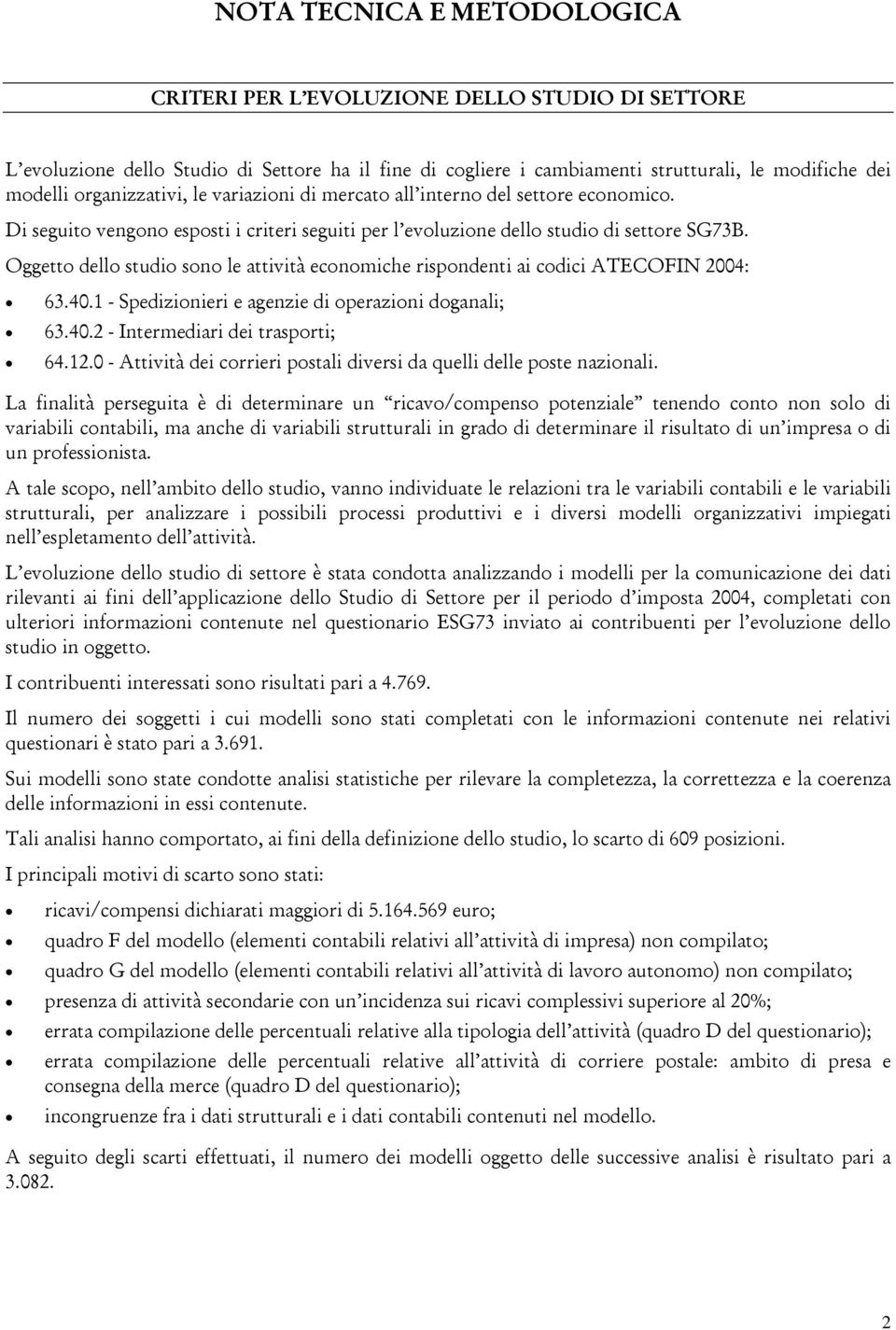 Oggetto dello studio sono le attività economiche rispondenti ai codici ATECOFIN 2004: 63.40.1 - Spedizionieri e agenzie di operazioni doganali; 63.40.2 - Intermediari dei trasporti; 64.12.