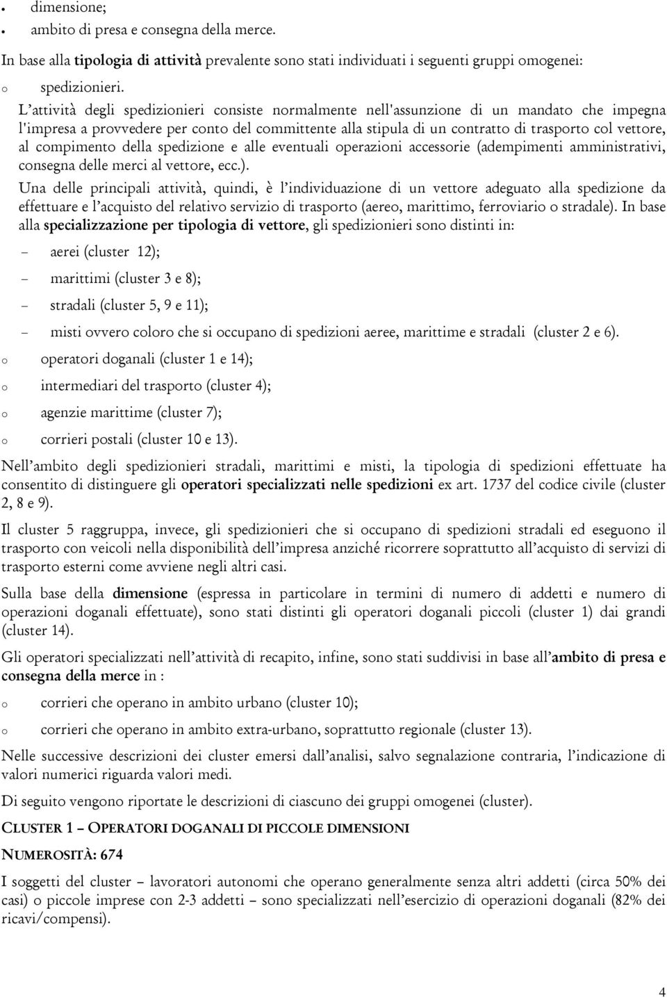 al compimento della spedizione e alle eventuali operazioni accessorie (adempimenti amministrativi, consegna delle merci al vettore, ecc.).