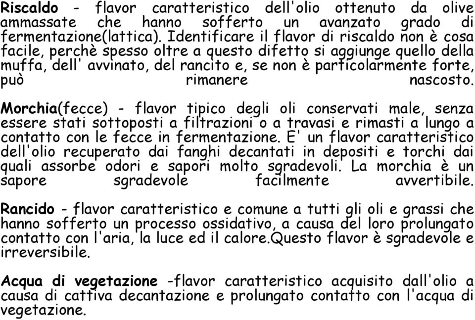 nascosto. Morchia(fecce) - flavor tipico degli oli conservati male, senza essere stati sottoposti a filtrazioni o a travasi e rimasti a lungo a contatto con le fecce in fermentazione.