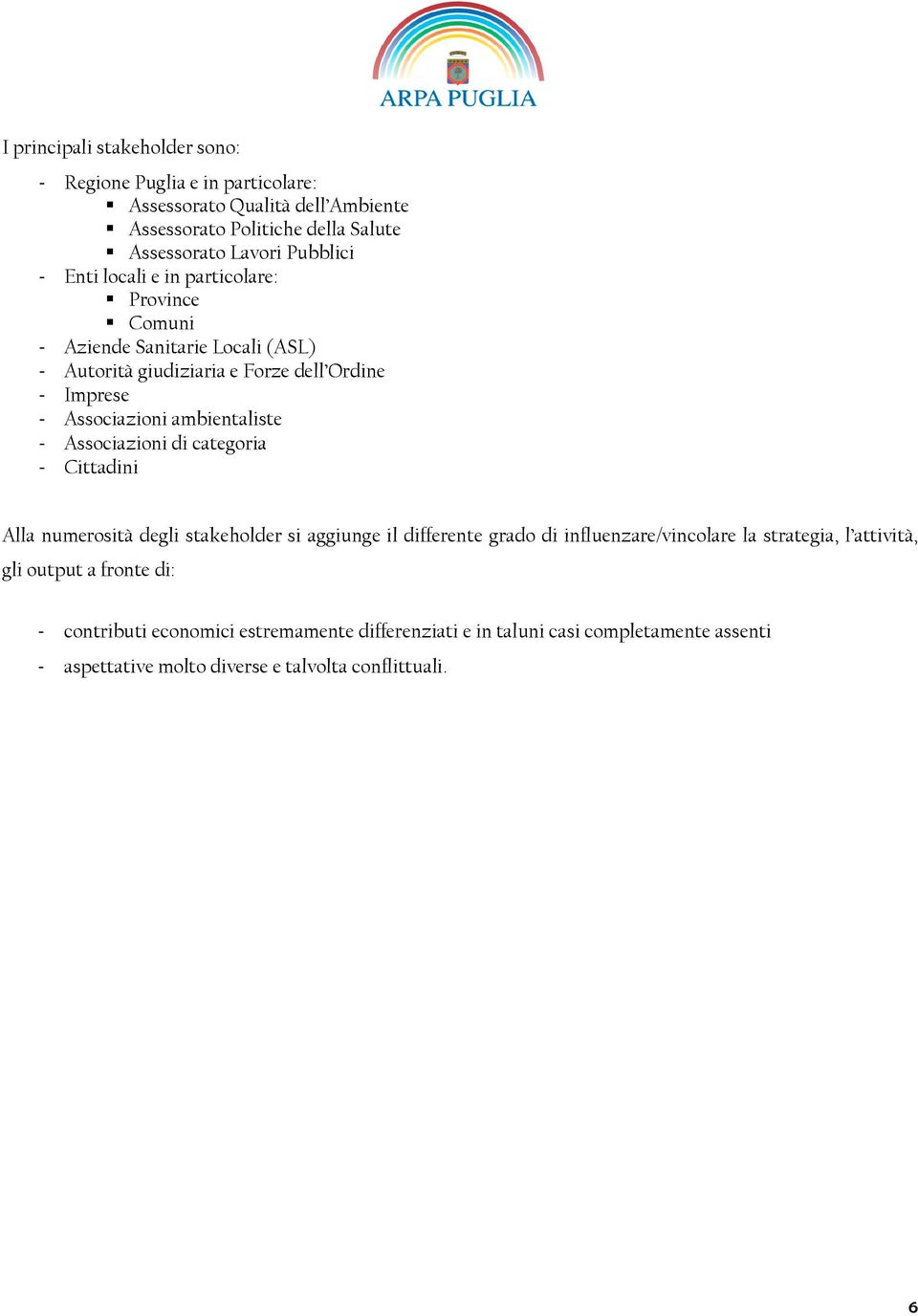 - Associazioni di categoria - Cittadini Alla numerosità degli stakeholder si aggiunge il differente grado di influenzare/vincolare la strategia, l attività, gli