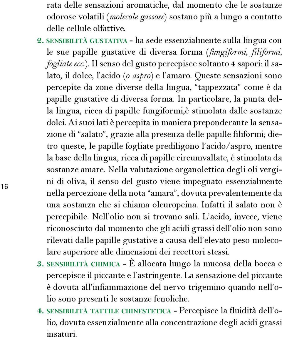 Il senso del gusto percepisce soltanto 4 sapori: il salato, il dolce, l acido (o aspro) e l amaro.