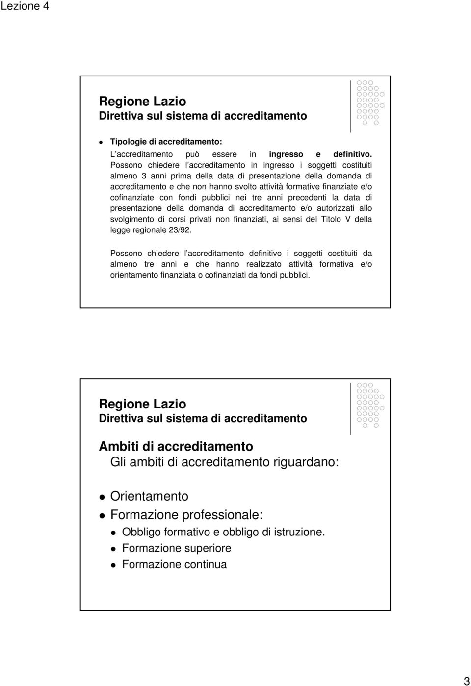 finanziate e/o cofinanziate con fondi pubblici nei tre anni precedenti la data di presentazione della domanda di accreditamento e/o autorizzati allo svolgimento di corsi privati non finanziati, ai