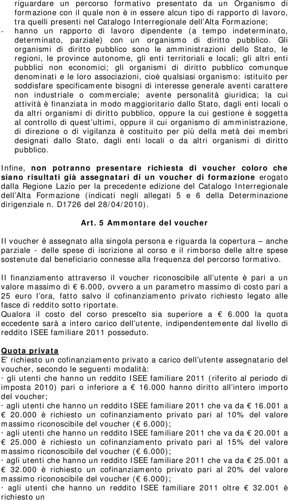 Gli organismi di diritto pubblico sono le amministrazioni dello Stato, le regioni, le province autonome, gli enti territoriali e locali; gli altri enti pubblici non economici; gli organismi di