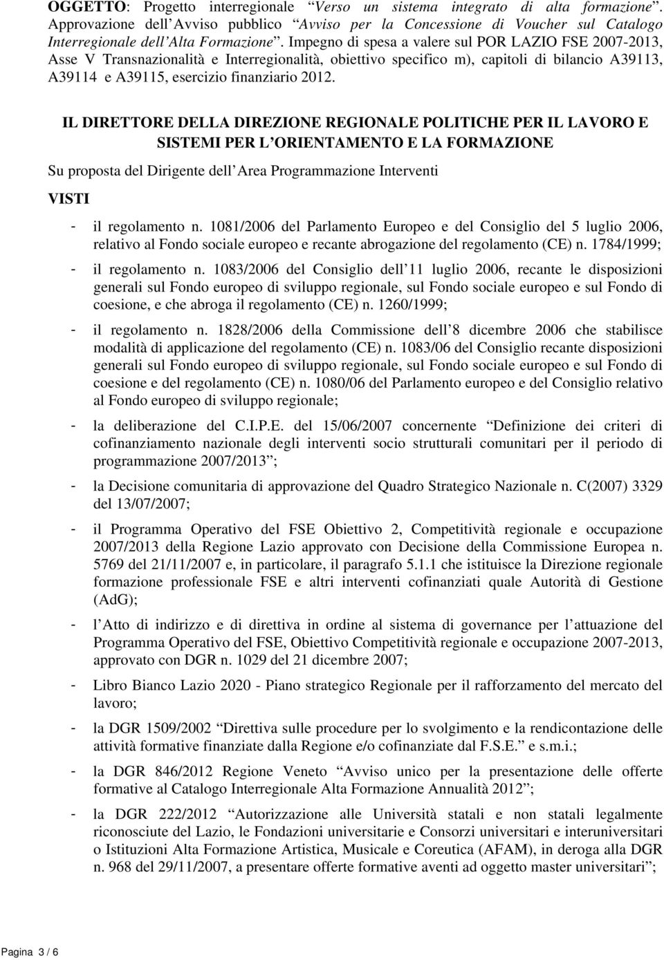 IL DIRETTORE DELLA DIREZIONE REGIONALE POLITICHE PER IL LAVORO E SISTEMI PER L ORIENTAMENTO E LA FORMAZIONE Su proposta del Dirigente dell Area Programmazione Interventi VISTI - il regolamento n.