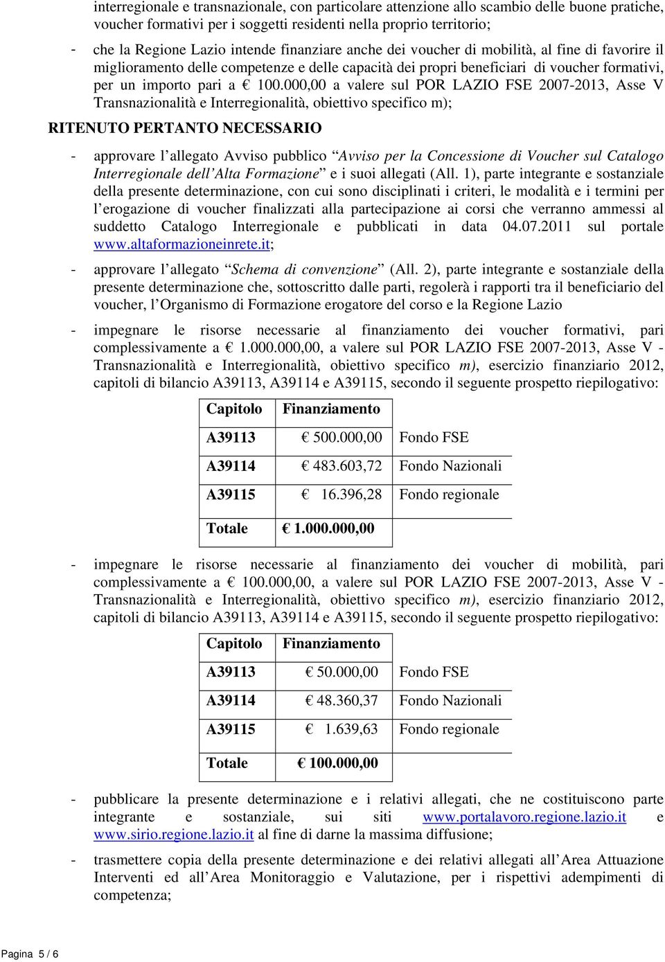 000,00 a valere sul POR LAZIO FSE 2007-2013, Asse V Transnazionalità e Interregionalità, obiettivo specifico m); RITENUTO PERTANTO NECESSARIO - approvare l allegato Avviso pubblico Avviso per la