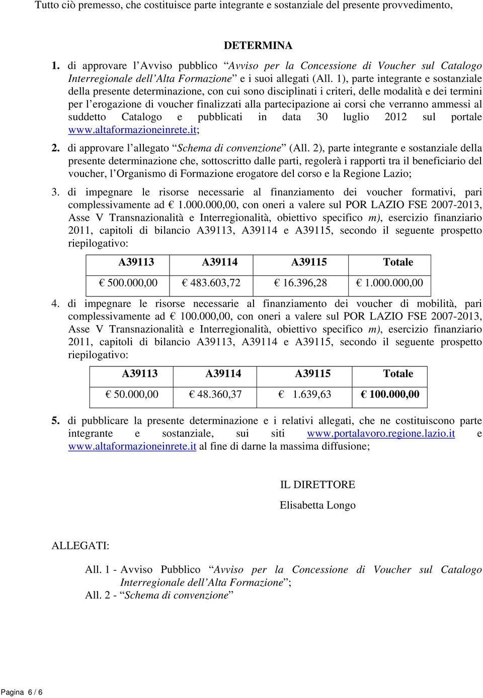 1), parte integrante e sostanziale della presente determinazione, con cui sono disciplinati i criteri, delle modalità e dei termini per l erogazione di voucher finalizzati alla partecipazione ai