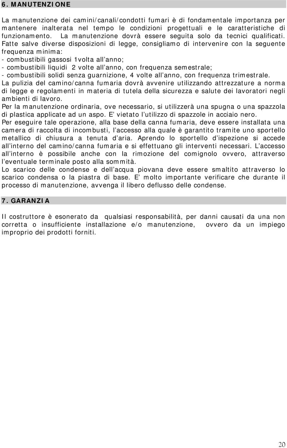 Fatte salve diverse disposizioni di legge, consigliamo di intervenire con la seguente frequenza minima: - combustibili gassosi 1volta all anno; - combustibili liquidi 2 volte all anno, con frequenza