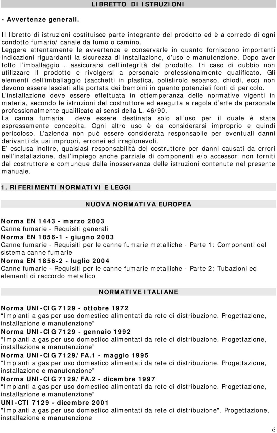 Dopo aver tolto l imballaggio, assicurarsi dell integrità del prodotto. In caso di dubbio non utilizzare il prodotto e rivolgersi a personale professionalmente qualificato.