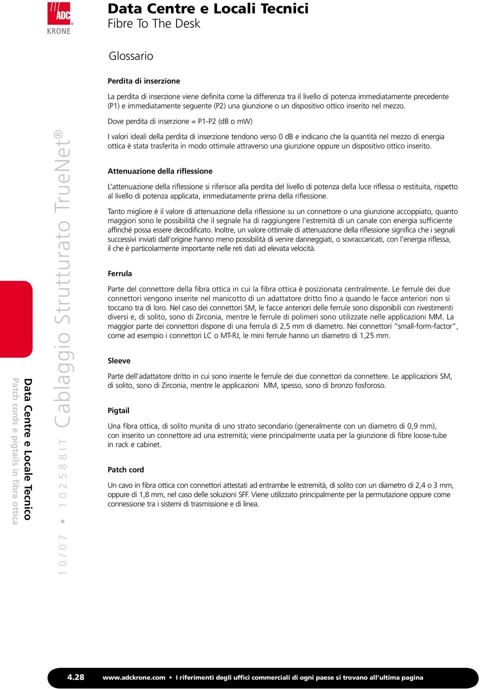 Dove perdita di inserzione = P1-P2 (db o mw) I valori ideali della perdita di inserzione tendono verso 0 db e indicano che la quantità nel mezzo di energia ottica è stata trasferita in modo ottimale