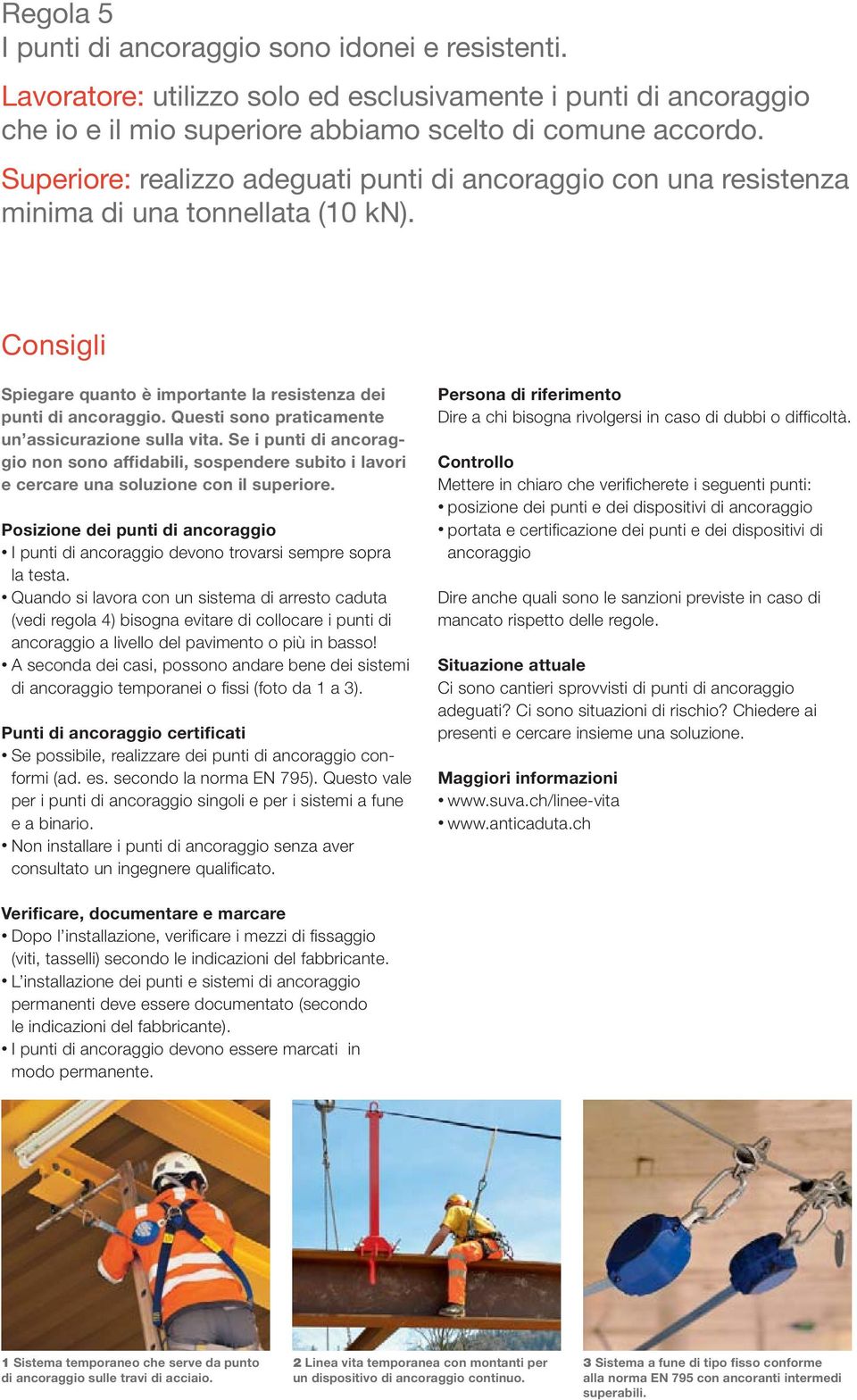 Questi sono praticamente un assicurazione sulla vita. Se i punti di ancoraggio non sono affidabili, sospendere subito i lavori e cercare una soluzione con il superiore.