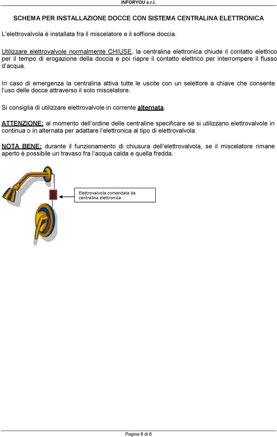 flusso d acqua. In caso di emergenza la centralina attiva tutte le uscite con un selettore a chiave che consente l uso delle docce attraverso il solo miscelatore.