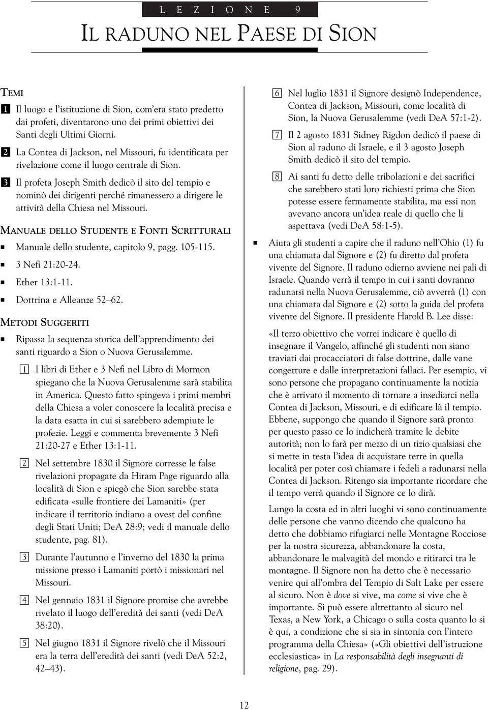 Il profeta Joseph Smith dedicò il sito del tempio e nominò dei dirigenti perché rimanessero a dirigere le attività della Chiesa nel Missouri. Manuale dello studente, capitolo 9, pagg. 05-5. Nefi :0-4.