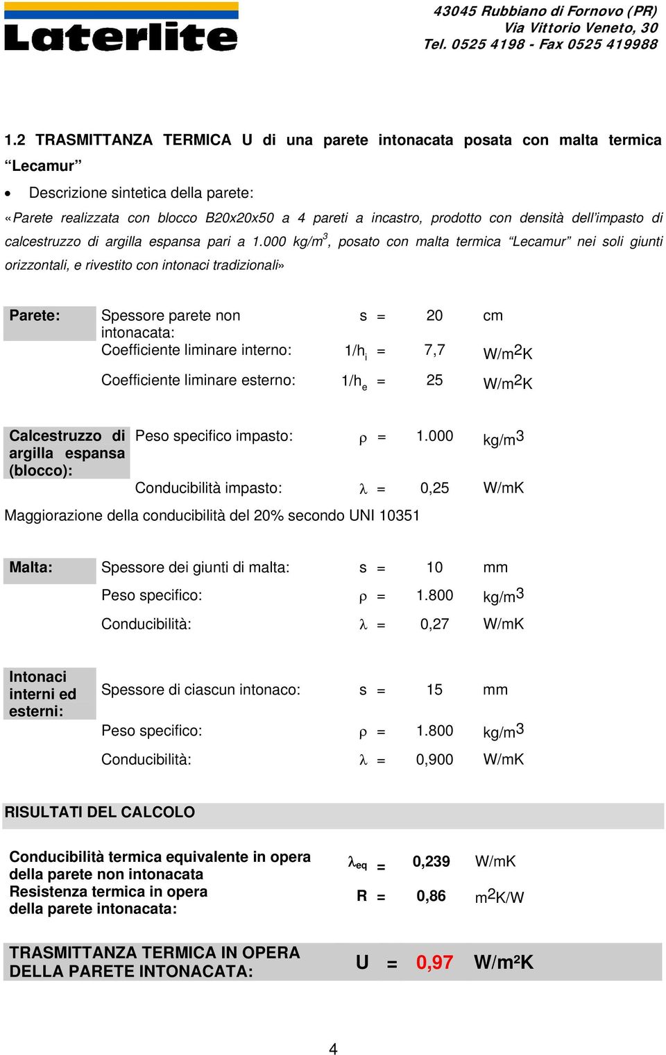 000 kg/m 3, posato con malta termica Lecamur nei soli giunti orizzontali, e rivestito con intonaci tradizionali» Parete: Spessore parete non intonacata: s = 20 cm Coefficiente liminare interno: 1/h i