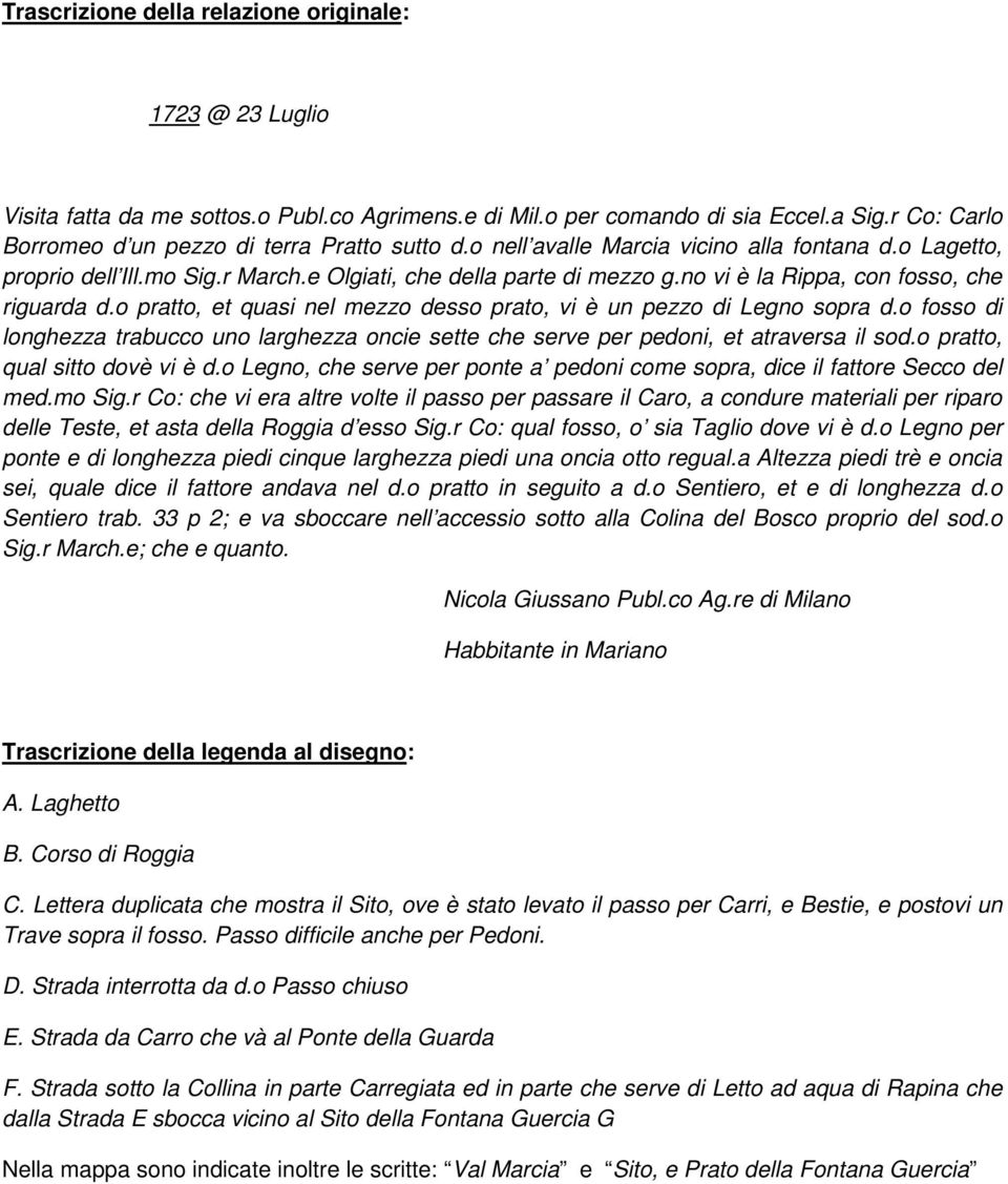 o pratto, et quasi nel mezzo desso prato, vi è un pezzo di Legno sopra d.o fosso di longhezza trabucco uno larghezza oncie sette che serve per pedoni, et atraversa il sod.