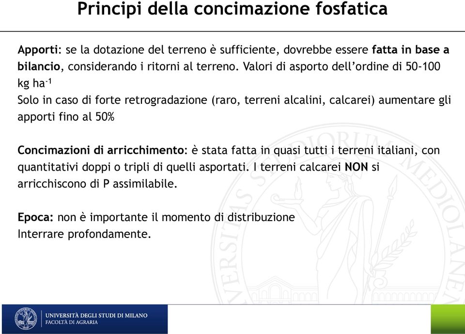 Valori di asporto dell ordine di 50-100 kg ha -1 Solo in caso di forte retrogradazione (raro, terreni alcalini, calcarei) aumentare gli apporti