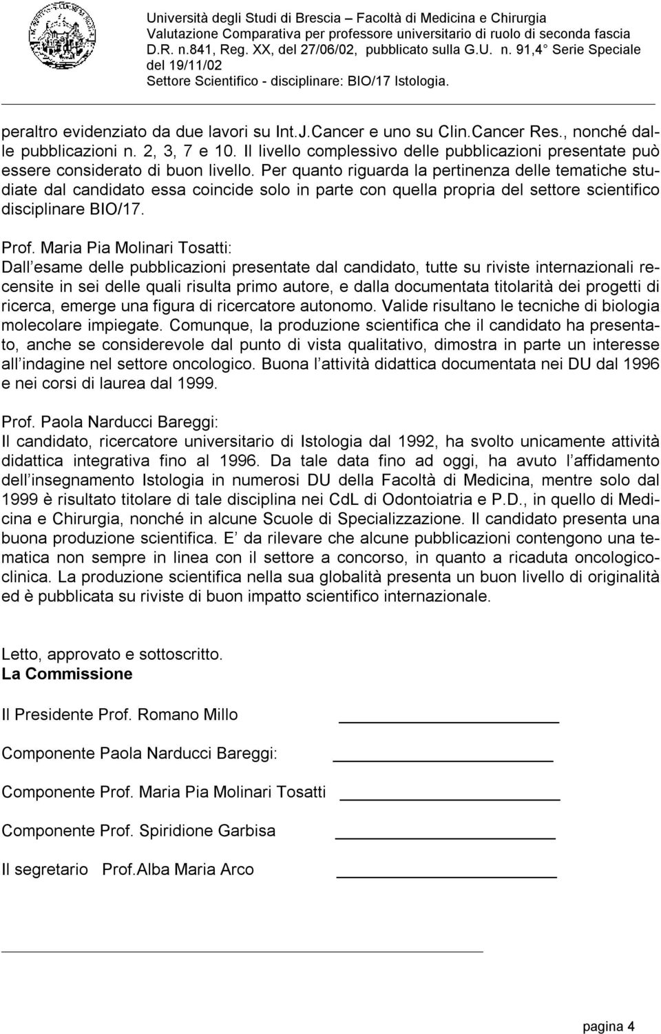 Per quanto riguarda la pertinenza delle tematiche studiate dal candidato essa coincide solo in parte con quella propria del settore scientifico disciplinare BIO/17. Prof.