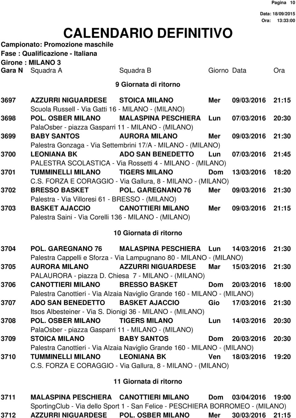 Dom 13/03/2016 18:20 3702 BRESSO BASKET POL. GAREGNANO 76 Mer 09/03/2016 21:30 3703 BASKET AJACCIO CANOTTIERI MILANO Mer 09/03/2016 21:15 10 Giornata di ritorno 3704 POL.