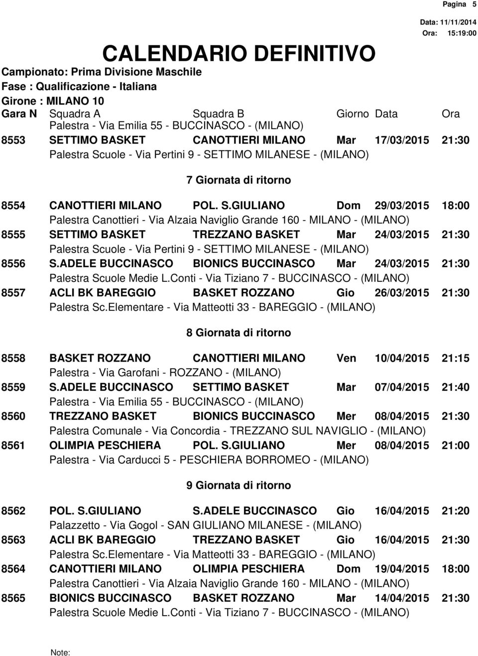 8559 S.ADELE BUCCINASCO SETTIMO BASKET Mar 07/04/2015 21:40 8560 TREZZANO BASKET BIONICS BUCCINASCO Mer 08/04/2015 21:30 8561 OLIMPIA PESCHIERA POL. S.GIULIANO Mer 08/04/2015 21:00 9 Giornata di ritorno Pagina 5 8562 POL.