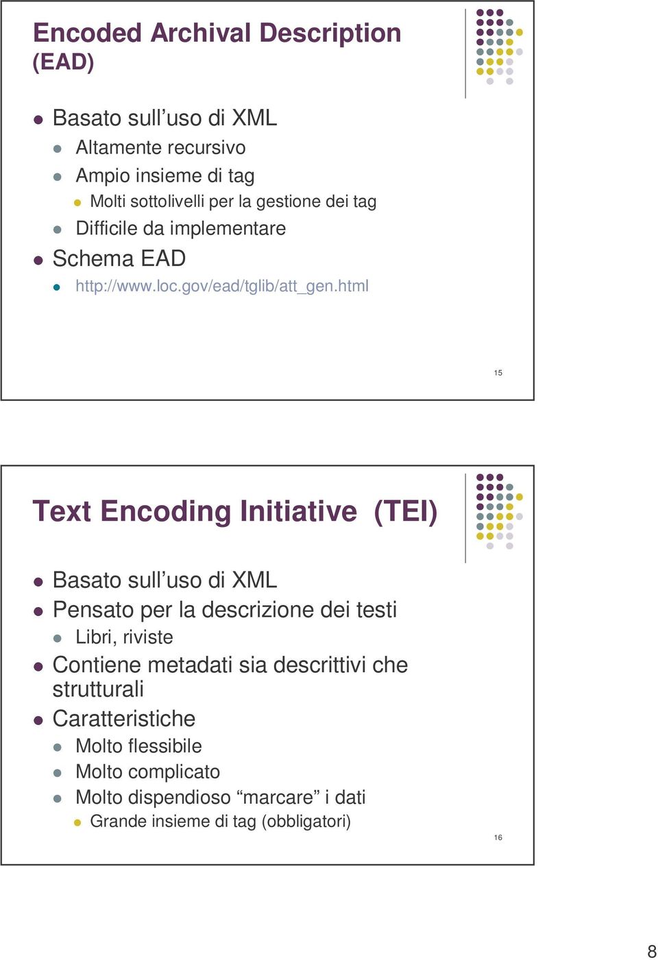 html 15 Text Encoding Initiative (TEI) Basato sull uso di XML Pensato per la descrizione dei testi Libri, riviste Contiene