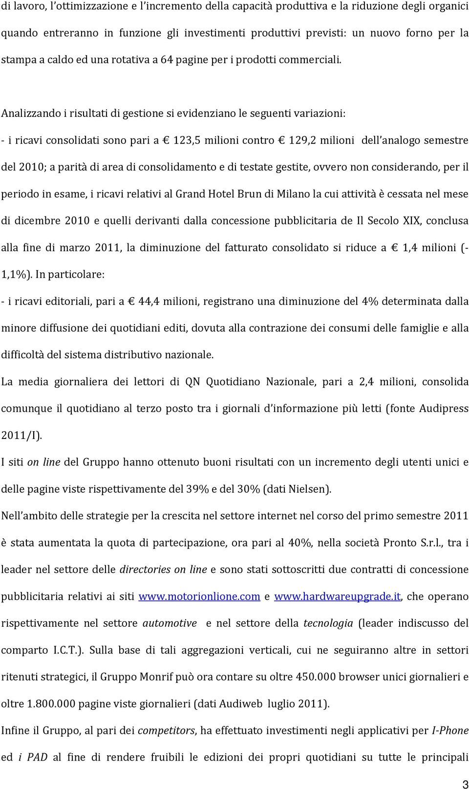 Analizzando i risultati di gestione si evidenziano le seguenti variazioni: i ricavi consolidati sono pari a 123,5 milioni contro 129,2 milioni dell analogo semestre del 2010; a parità di area di